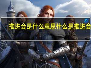 推进会是什么意思什么是推进会议