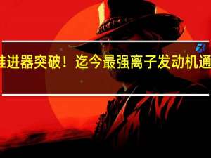 推进器突破！迄今最强离子发动机通过测试：功率可达12千瓦