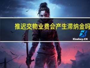 推迟交物业费会产生滞纳金吗