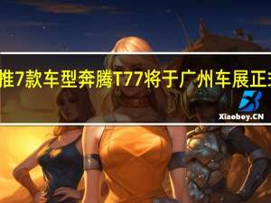 推7款车型 奔腾T77将于广州车展正式上市
