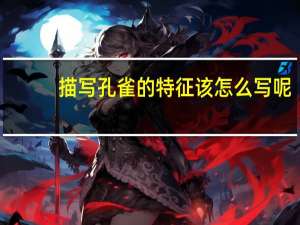 描写孔雀的特征该怎么写呢