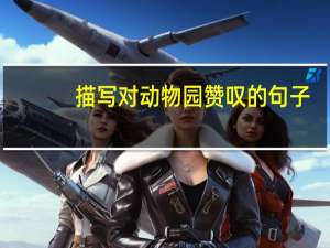 描写对动物园赞叹的句子