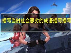 描写当时社会恶劣的成语描写描写当时