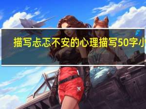 描写忐忑不安的心理描写50字小学