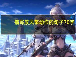 描写放风筝动作的句子70字