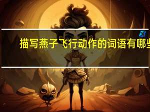 描写燕子飞行动作的词语有哪些