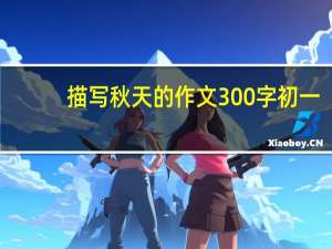 描写秋天的作文300字初一（描写秋天的作文300字）