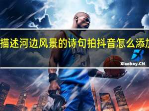 描述河边风景的诗句拍抖音怎么添加字幕