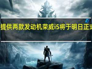 提供两款发动机 荣威i5将于明日正式上市
