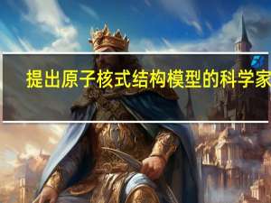 提出原子核式结构模型的科学家是（ ）