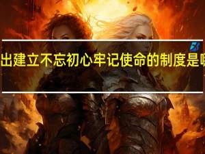 提出建立不忘初心牢记使命的制度是哪次全会