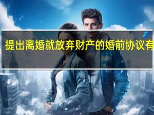 提出离婚就放弃财产的婚前协议有效吗
