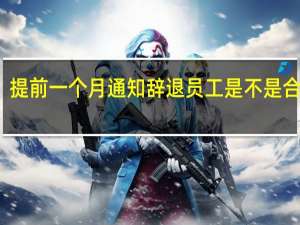 提前一个月通知辞退员工是不是合法的