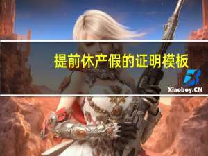 提前休产假的证明模板（提前休产假单位证明）