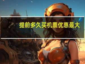 提前多久买机票优惠最大