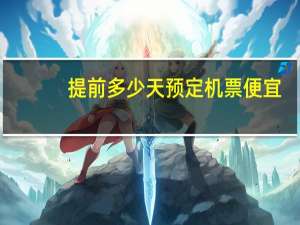 提前多少天预定机票便宜