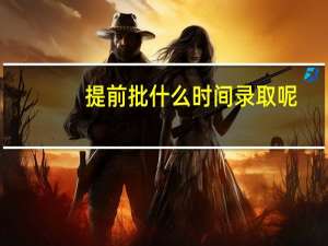 提前批什么时间录取呢
