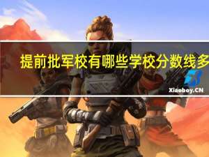 提前批军校有哪些学校分数线多少