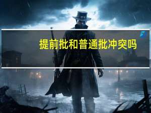 提前批和普通批冲突吗