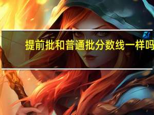 提前批和普通批分数线一样吗