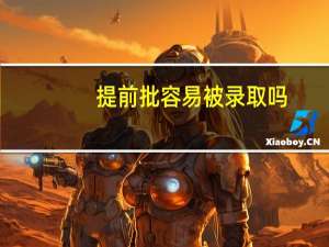 提前批容易被录取吗