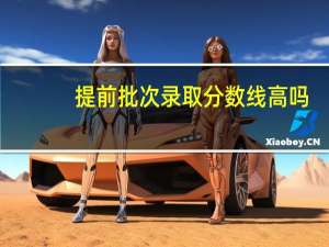 提前批次录取分数线高吗