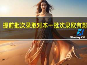 提前批次录取对本一批次录取有影响吗