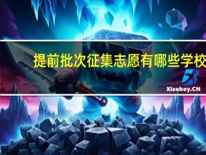 提前批次征集志愿有哪些学校