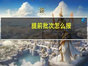提前批次怎么报