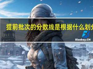提前批次的分数线是根据什么划分的