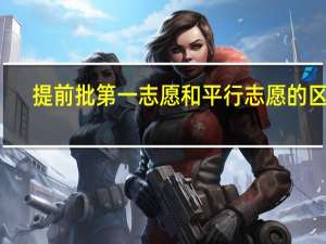 提前批第一志愿和平行志愿的区别
