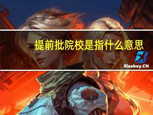 提前批院校是指什么意思