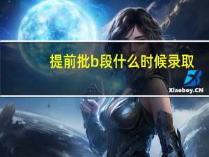 提前批b段什么时候录取
