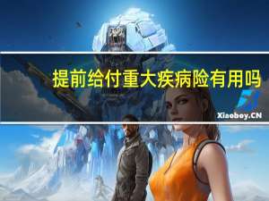 提前给付重大疾病险有用吗