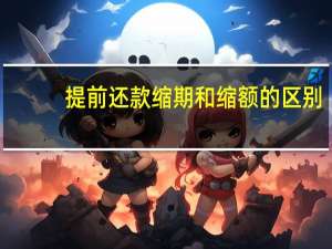 提前还款缩期和缩额的区别