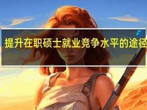 提升在职硕士就业竞争水平的途径分析