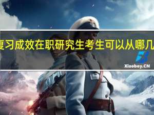 提升复习成效在职研究生考生可以从哪几个方面进行