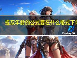 提取年龄的公式要在什么格式下能用（提取年龄的公式）