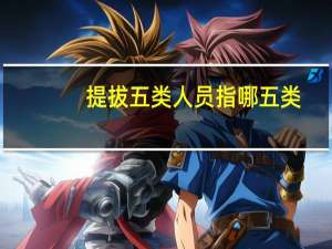 提拔五类人员指哪五类