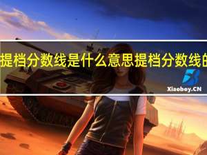 提档分数线是什么意思 提档分数线的意思