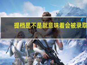 提档是不是就意味着会被录取
