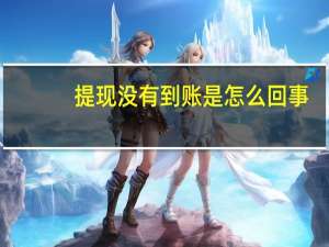 提现没有到账是怎么回事（提现）