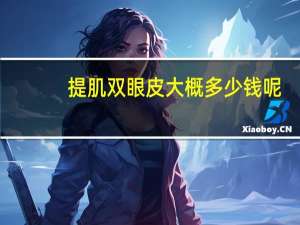 提肌双眼皮大概多少钱呢，提肌和双眼皮是一个手术嘛
