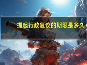 提起行政复议的期限是多久
