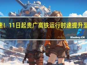 提速！11日起贵广高铁运行时速提升至300公里