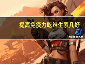 提高免疫力吃维生素几好（提高免疫力吃维生素几）