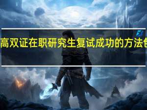 提高双证在职研究生复试成功的方法包括哪些
