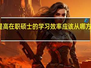 提高在职硕士的学习效率应该从哪方面做起
