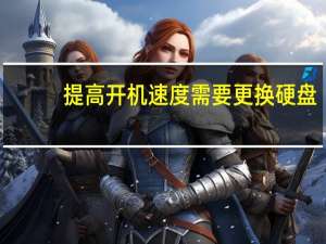 提高开机速度需要更换硬盘（提高开机速度）