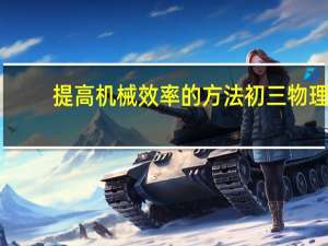 提高机械效率的方法初三物理（提高机械效率的方法）